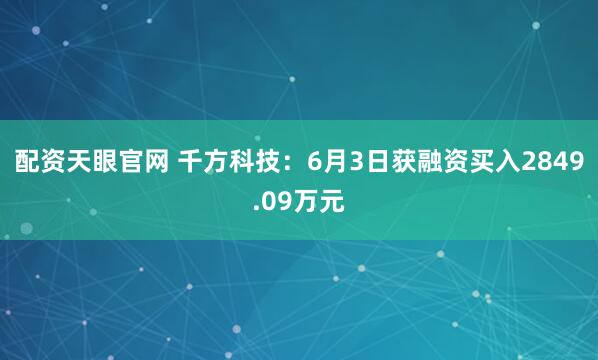 配资天眼官网 千方科技：6月3日获融资买入2849.09万元