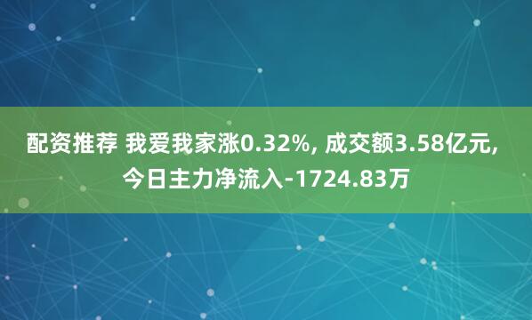 配资推荐 我爱我家涨0.32%, 成交额3.58亿元, 今日主力净流入-1724.83万