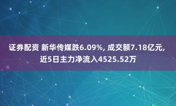 证券配资 新华传媒跌6.09%, 成交额7.18亿元, 近5日主力净流入4525.52万