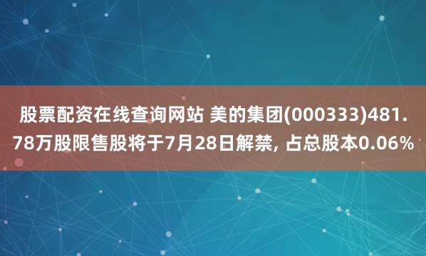 股票配资在线查询网站 美的集团(000333)481.78万股限售股将于7月28日解禁, 占总股本0.06%