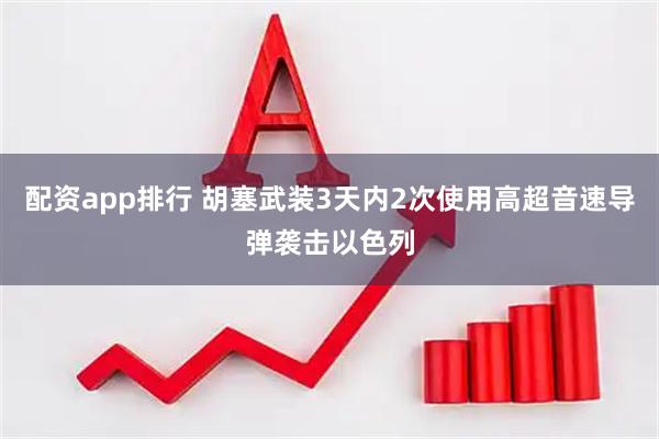 配资app排行 胡塞武装3天内2次使用高超音速导弹袭击以色列