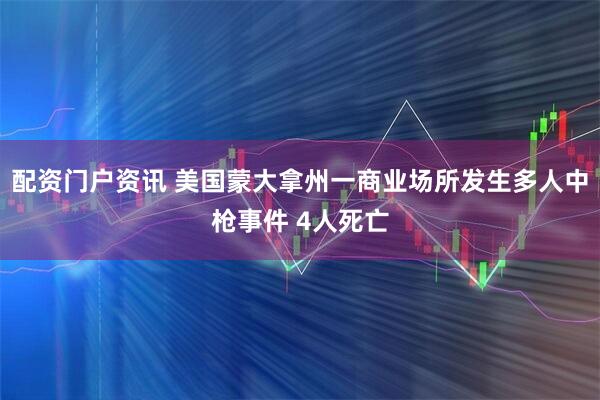 配资门户资讯 美国蒙大拿州一商业场所发生多人中枪事件 4人死亡