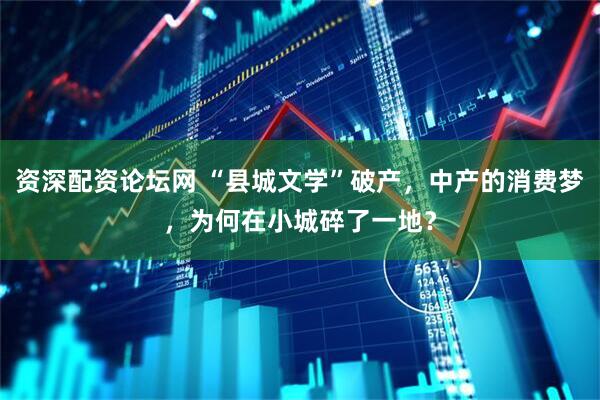 资深配资论坛网 “县城文学”破产，中产的消费梦，为何在小城碎了一地？