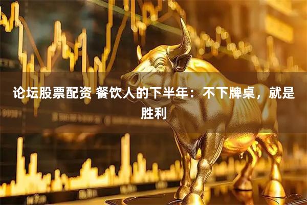 论坛股票配资 餐饮人的下半年：不下牌桌，就是胜利