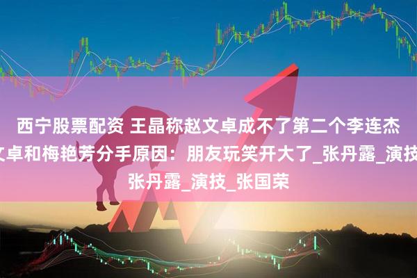 西宁股票配资 王晶称赵文卓成不了第二个李连杰，谈赵文卓和梅艳芳分手原因：朋友玩笑开大了_张丹露_演技_张国荣