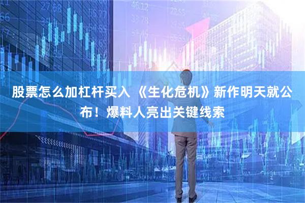 股票怎么加杠杆买入 《生化危机》新作明天就公布！爆料人亮出关键线索