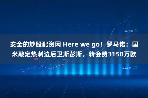 安全的炒股配资网 Here we go！罗马诺：国米敲定热刺边后卫斯彭斯，转会费3150万欧
