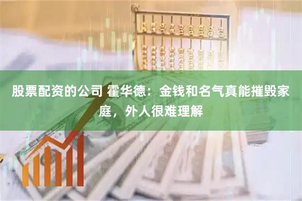 股票配资的公司 霍华德：金钱和名气真能摧毁家庭，外人很难理解